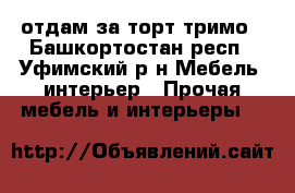 отдам за торт тримо - Башкортостан респ., Уфимский р-н Мебель, интерьер » Прочая мебель и интерьеры   